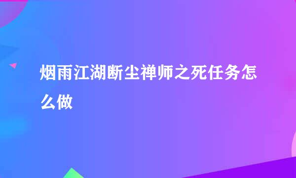 烟雨江湖断尘禅师之死任务怎么做