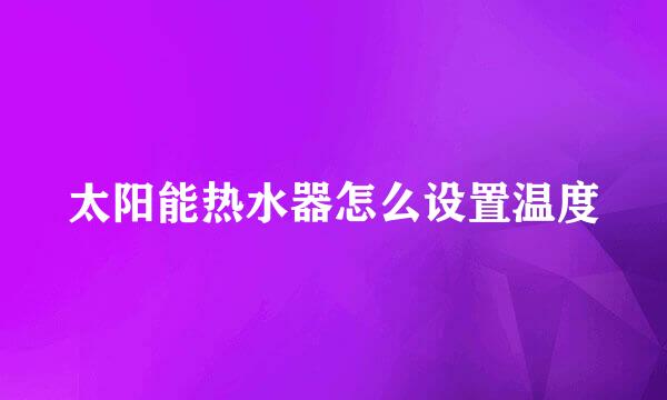 太阳能热水器怎么设置温度