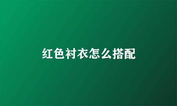 红色衬衣怎么搭配