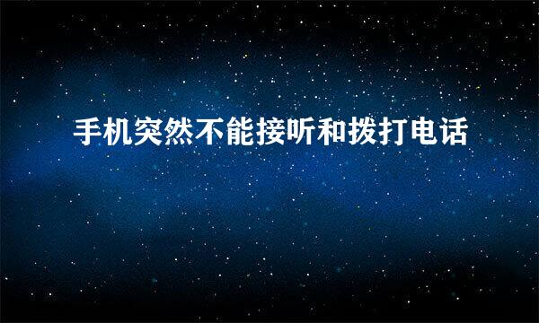 手机突然不能接听和拨打电话