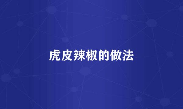 虎皮辣椒的做法