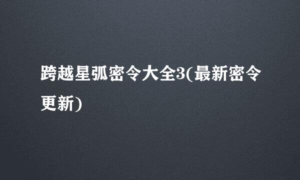 跨越星弧密令大全3(最新密令更新)