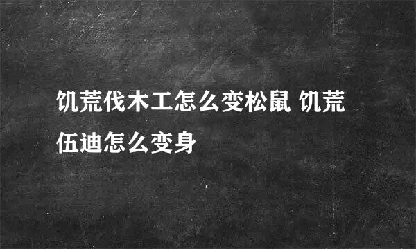 饥荒伐木工怎么变松鼠 饥荒伍迪怎么变身