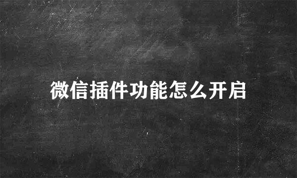 微信插件功能怎么开启