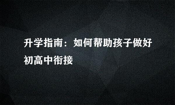 升学指南：如何帮助孩子做好初高中衔接