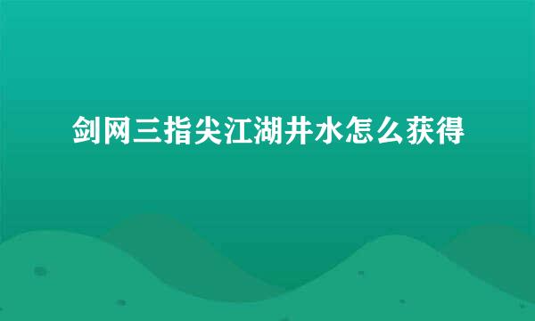 剑网三指尖江湖井水怎么获得