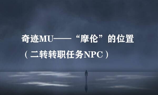 奇迹MU——“摩伦”的位置（二转转职任务NPC）