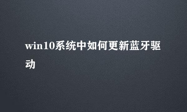 win10系统中如何更新蓝牙驱动
