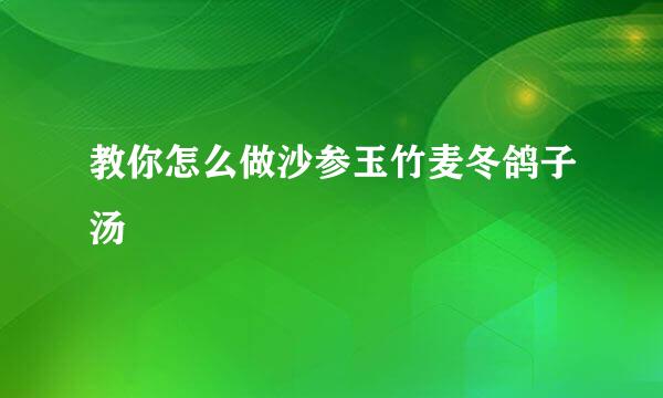 教你怎么做沙参玉竹麦冬鸽子汤