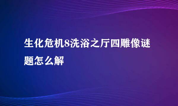 生化危机8洗浴之厅四雕像谜题怎么解