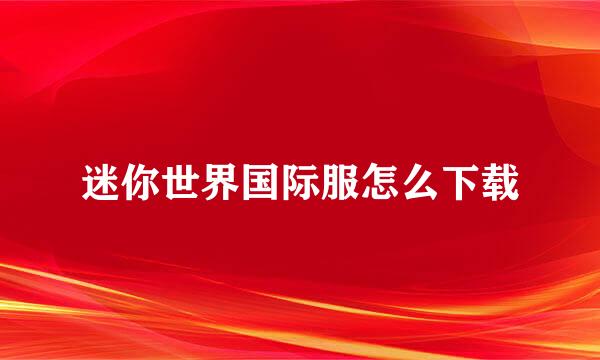 迷你世界国际服怎么下载