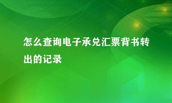 怎么查询电子承兑汇票背书转出的记录