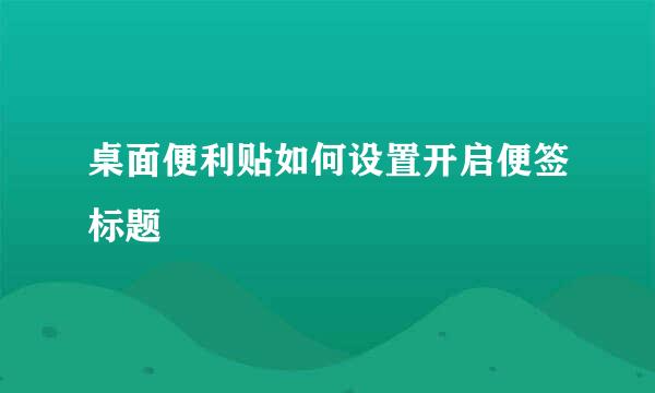 桌面便利贴如何设置开启便签标题