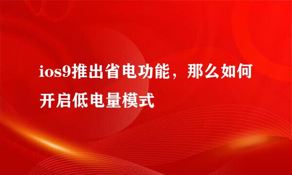 ios9推出省电功能，那么如何开启低电量模式