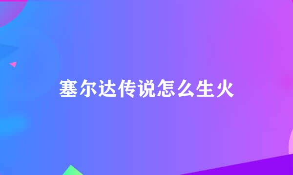 塞尔达传说怎么生火