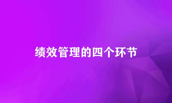 绩效管理的四个环节