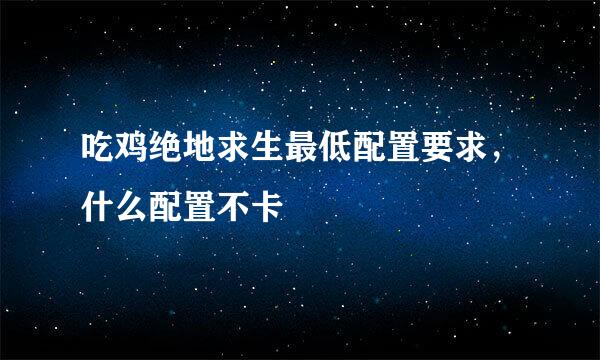 吃鸡绝地求生最低配置要求，什么配置不卡