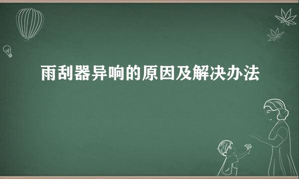 雨刮器异响的原因及解决办法
