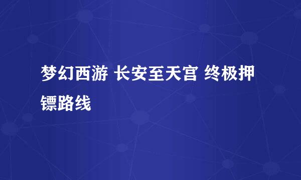 梦幻西游 长安至天宫 终极押镖路线