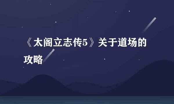 《太阁立志传5》关于道场的攻略