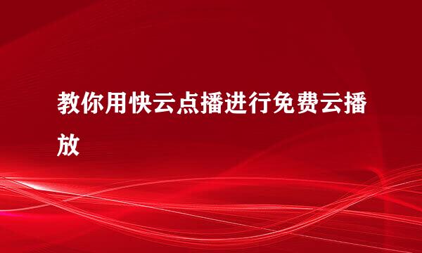 教你用快云点播进行免费云播放