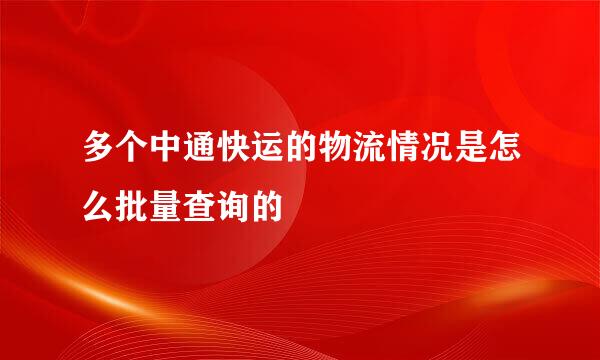 多个中通快运的物流情况是怎么批量查询的