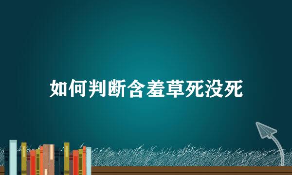 如何判断含羞草死没死