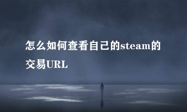 怎么如何查看自己的steam的交易URL