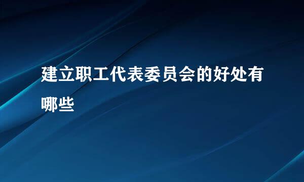 建立职工代表委员会的好处有哪些