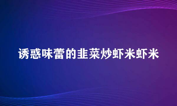 诱惑味蕾的韭菜炒虾米虾米