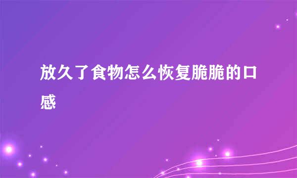 放久了食物怎么恢复脆脆的口感