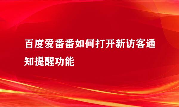 百度爱番番如何打开新访客通知提醒功能