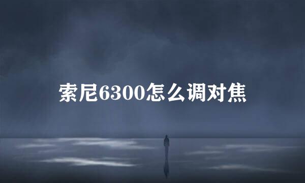 索尼6300怎么调对焦