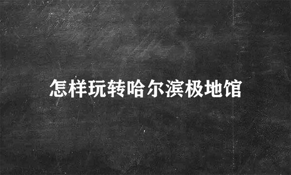 怎样玩转哈尔滨极地馆