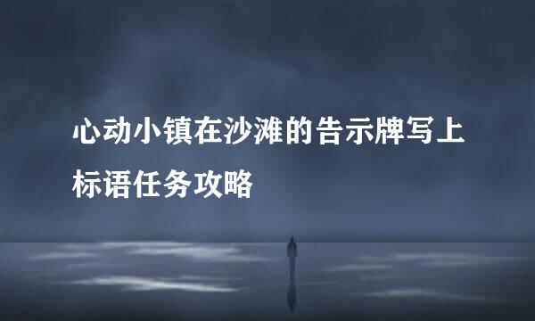 心动小镇在沙滩的告示牌写上标语任务攻略