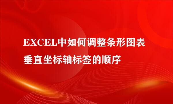 EXCEL中如何调整条形图表垂直坐标轴标签的顺序