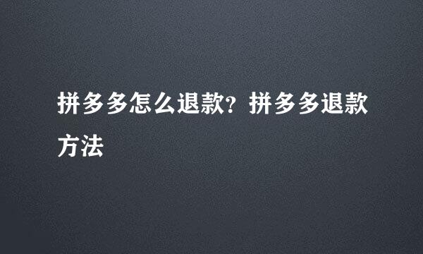 拼多多怎么退款？拼多多退款方法