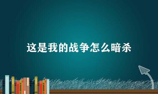 这是我的战争怎么暗杀