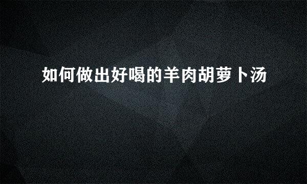 如何做出好喝的羊肉胡萝卜汤