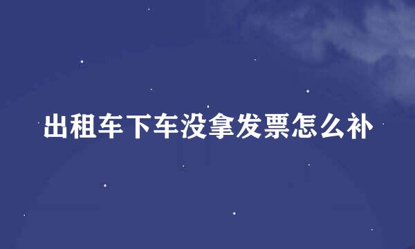出租车下车没拿发票怎么补