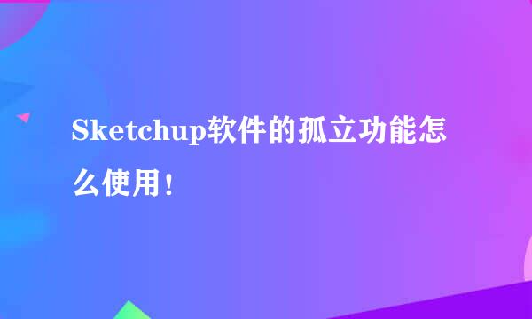 Sketchup软件的孤立功能怎么使用！
