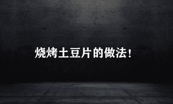 烧烤土豆片的做法！