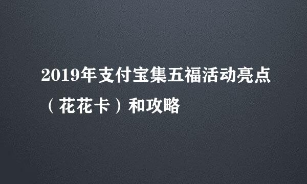 2019年支付宝集五福活动亮点（花花卡）和攻略