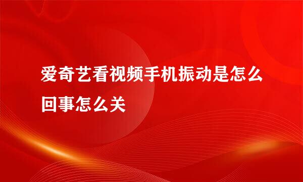 爱奇艺看视频手机振动是怎么回事怎么关