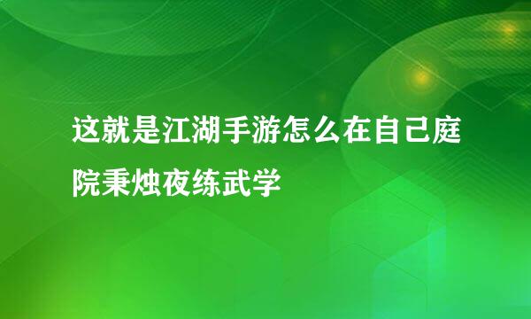 这就是江湖手游怎么在自己庭院秉烛夜练武学