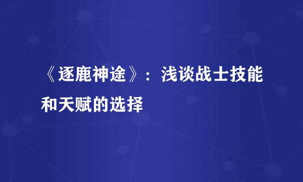 《逐鹿神途》：浅谈战士技能和天赋的选择