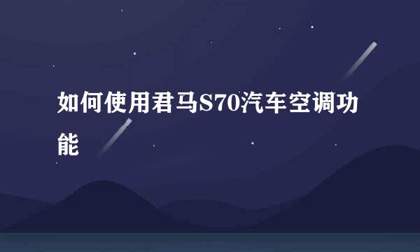 如何使用君马S70汽车空调功能