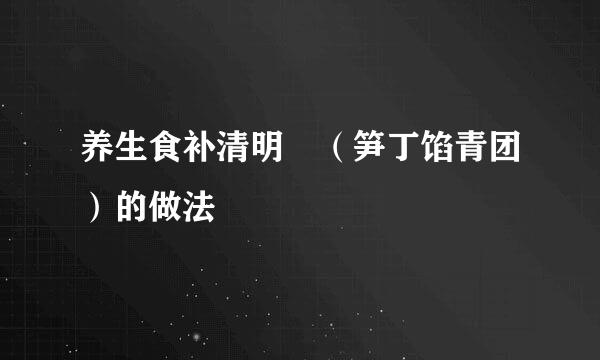 养生食补清明粿（笋丁馅青团）的做法