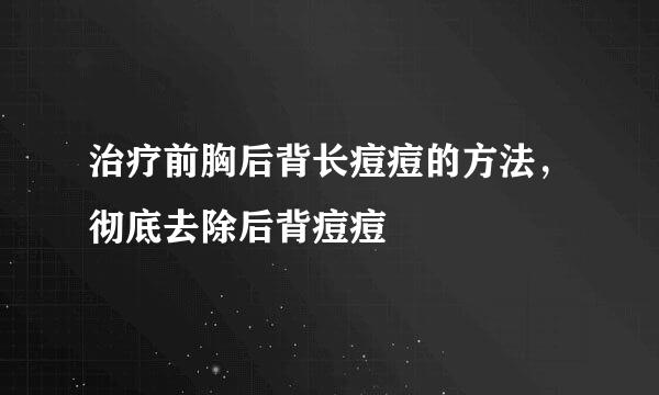 治疗前胸后背长痘痘的方法,彻底去除后背痘痘