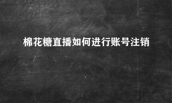 棉花糖直播如何进行账号注销